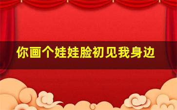 你画个娃娃脸初见我身边