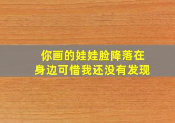 你画的娃娃脸降落在身边可惜我还没有发现