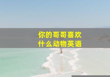 你的哥哥喜欢什么动物英语