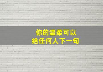 你的温柔可以给任何人下一句