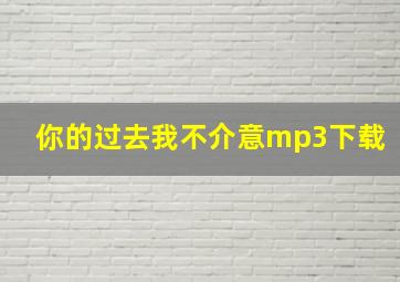 你的过去我不介意mp3下载