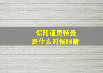 你知道奥特曼是什么时候眼睛