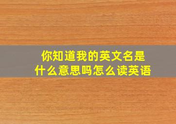 你知道我的英文名是什么意思吗怎么读英语