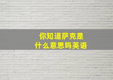 你知道萨克是什么意思吗英语