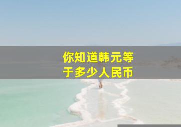 你知道韩元等于多少人民币