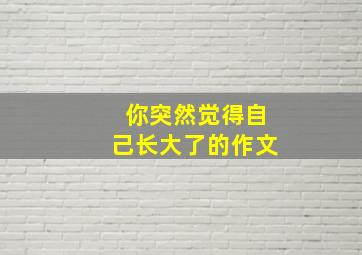 你突然觉得自己长大了的作文