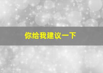 你给我建议一下