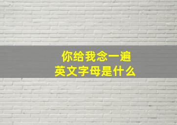 你给我念一遍英文字母是什么