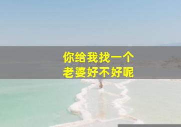 你给我找一个老婆好不好呢