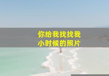 你给我找找我小时候的照片