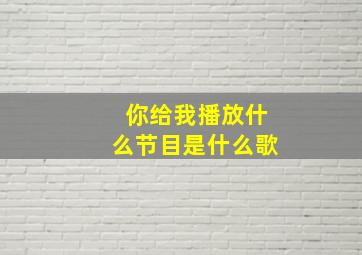 你给我播放什么节目是什么歌