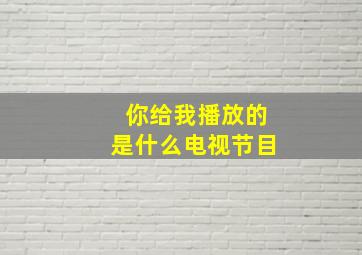 你给我播放的是什么电视节目