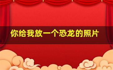 你给我放一个恐龙的照片