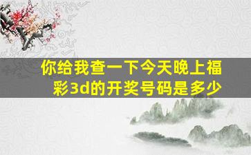 你给我查一下今天晚上福彩3d的开奖号码是多少