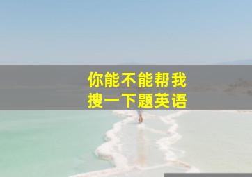 你能不能帮我搜一下题英语