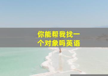 你能帮我找一个对象吗英语