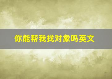 你能帮我找对象吗英文