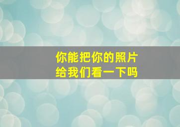 你能把你的照片给我们看一下吗