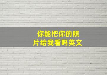 你能把你的照片给我看吗英文