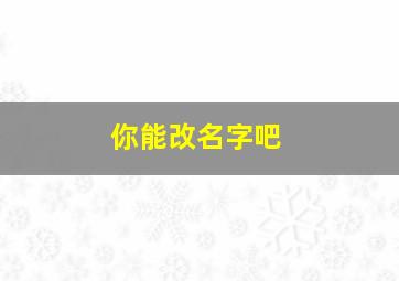 你能改名字吧