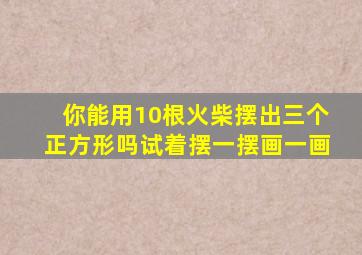 你能用10根火柴摆出三个正方形吗试着摆一摆画一画