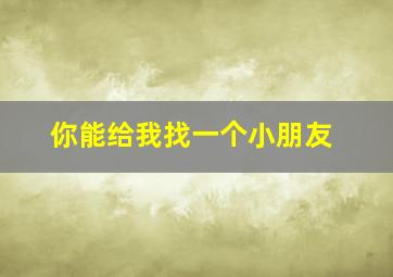 你能给我找一个小朋友