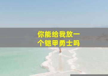 你能给我放一个铠甲勇士吗