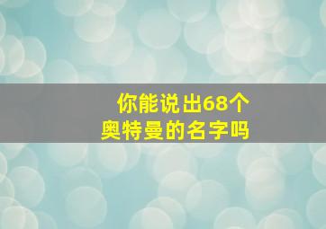 你能说出68个奥特曼的名字吗