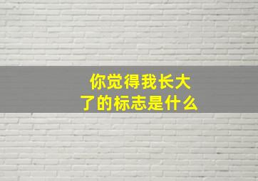 你觉得我长大了的标志是什么