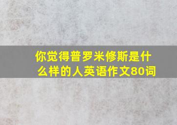 你觉得普罗米修斯是什么样的人英语作文80词