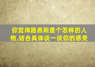 你觉得路易斯是个怎样的人物,结合具体谈一谈你的感受