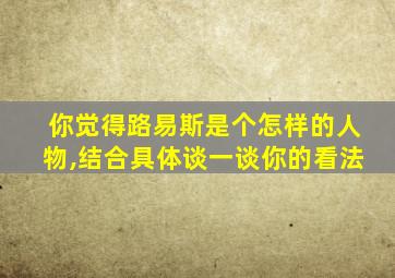 你觉得路易斯是个怎样的人物,结合具体谈一谈你的看法