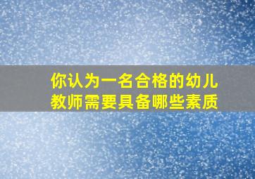 你认为一名合格的幼儿教师需要具备哪些素质