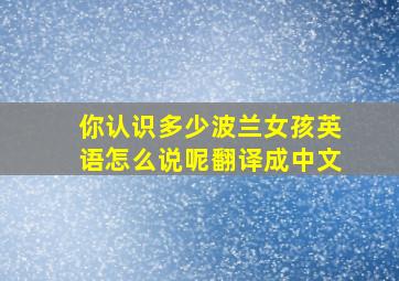 你认识多少波兰女孩英语怎么说呢翻译成中文