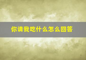 你请我吃什么怎么回答