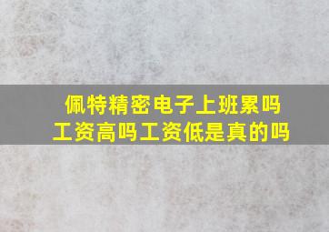 佩特精密电子上班累吗工资高吗工资低是真的吗