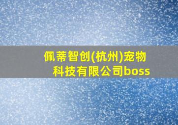 佩蒂智创(杭州)宠物科技有限公司boss