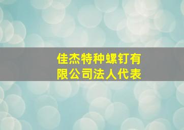 佳杰特种螺钉有限公司法人代表