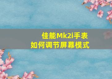 佳能Mk2i手表如何调节屏幕模式