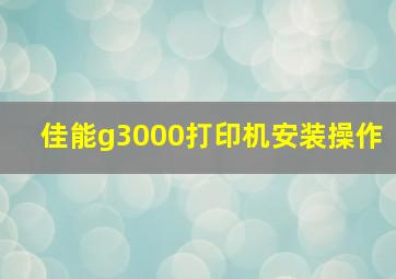 佳能g3000打印机安装操作