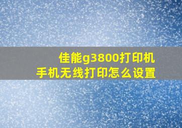 佳能g3800打印机手机无线打印怎么设置