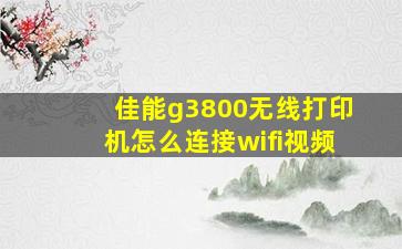 佳能g3800无线打印机怎么连接wifi视频