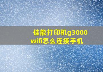 佳能打印机g3000wifi怎么连接手机