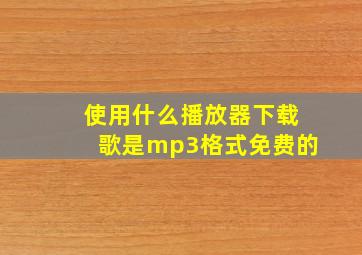 使用什么播放器下载歌是mp3格式免费的