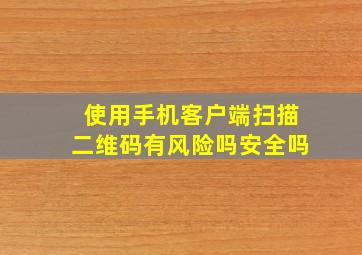 使用手机客户端扫描二维码有风险吗安全吗