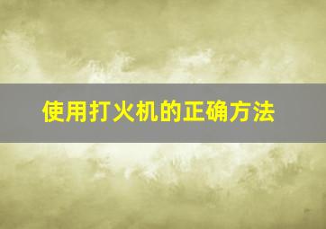 使用打火机的正确方法