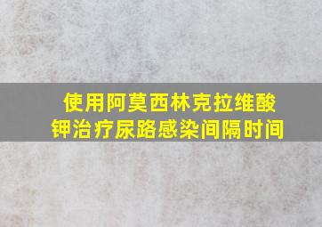 使用阿莫西林克拉维酸钾治疗尿路感染间隔时间