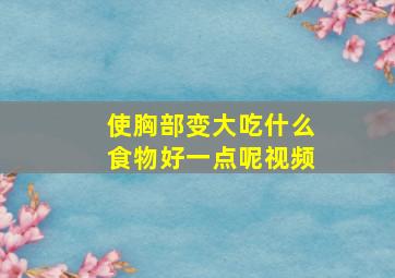 使胸部变大吃什么食物好一点呢视频