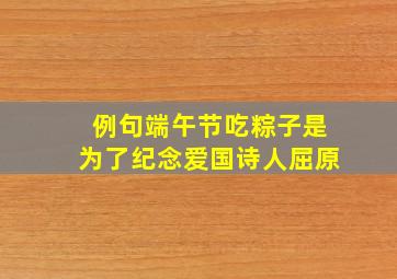 例句端午节吃粽子是为了纪念爱国诗人屈原