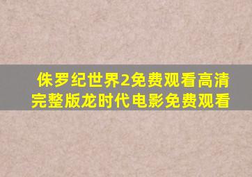 侏罗纪世界2免费观看高清完整版龙时代电影免费观看